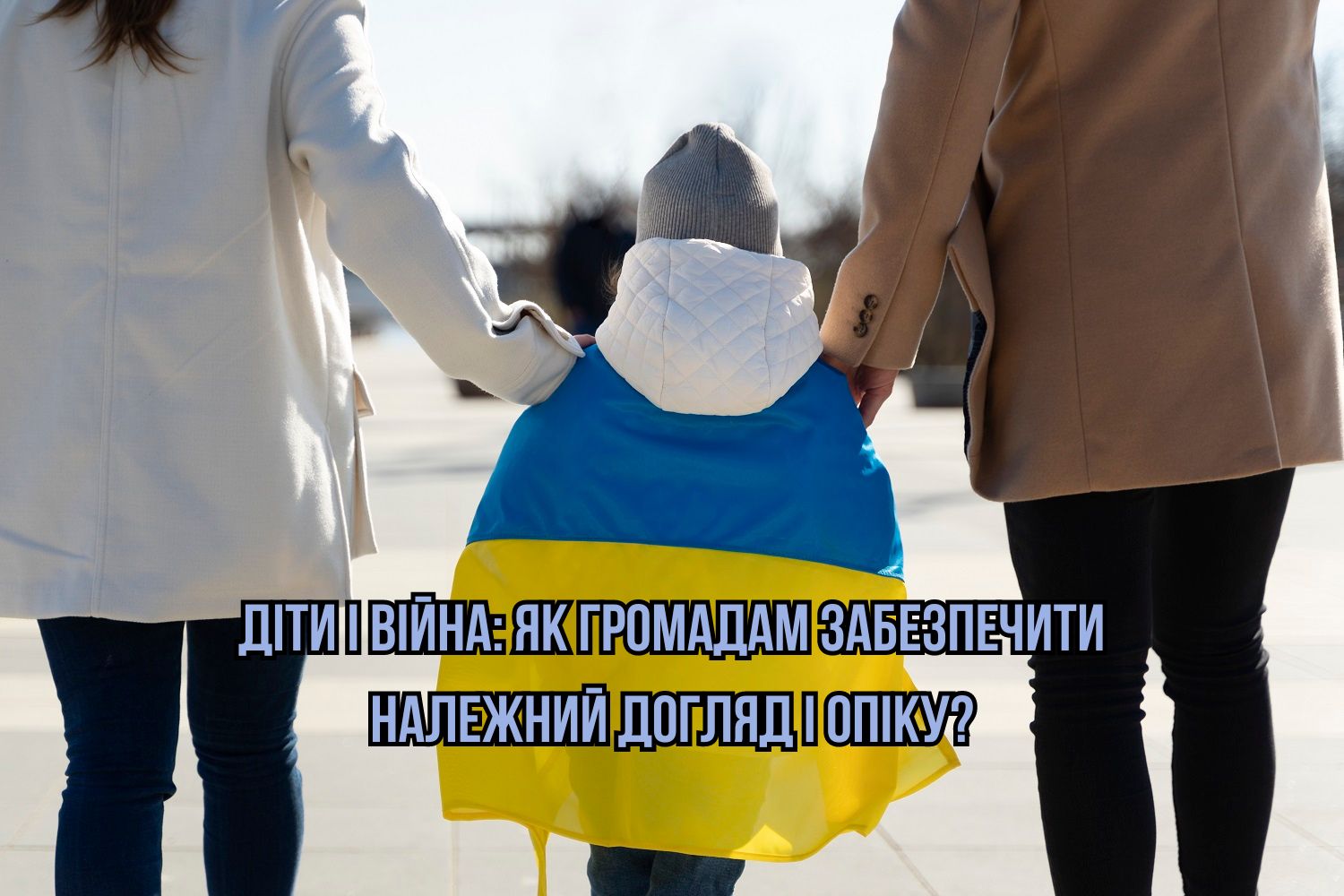 Діти і війна: як громадам забезпечити належний догляд і опіку?