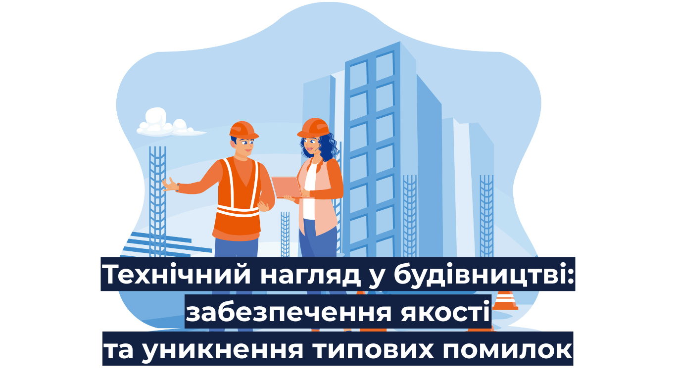 Технічний нагляд у будівництві: забезпечення якості та уникнення типових помилок