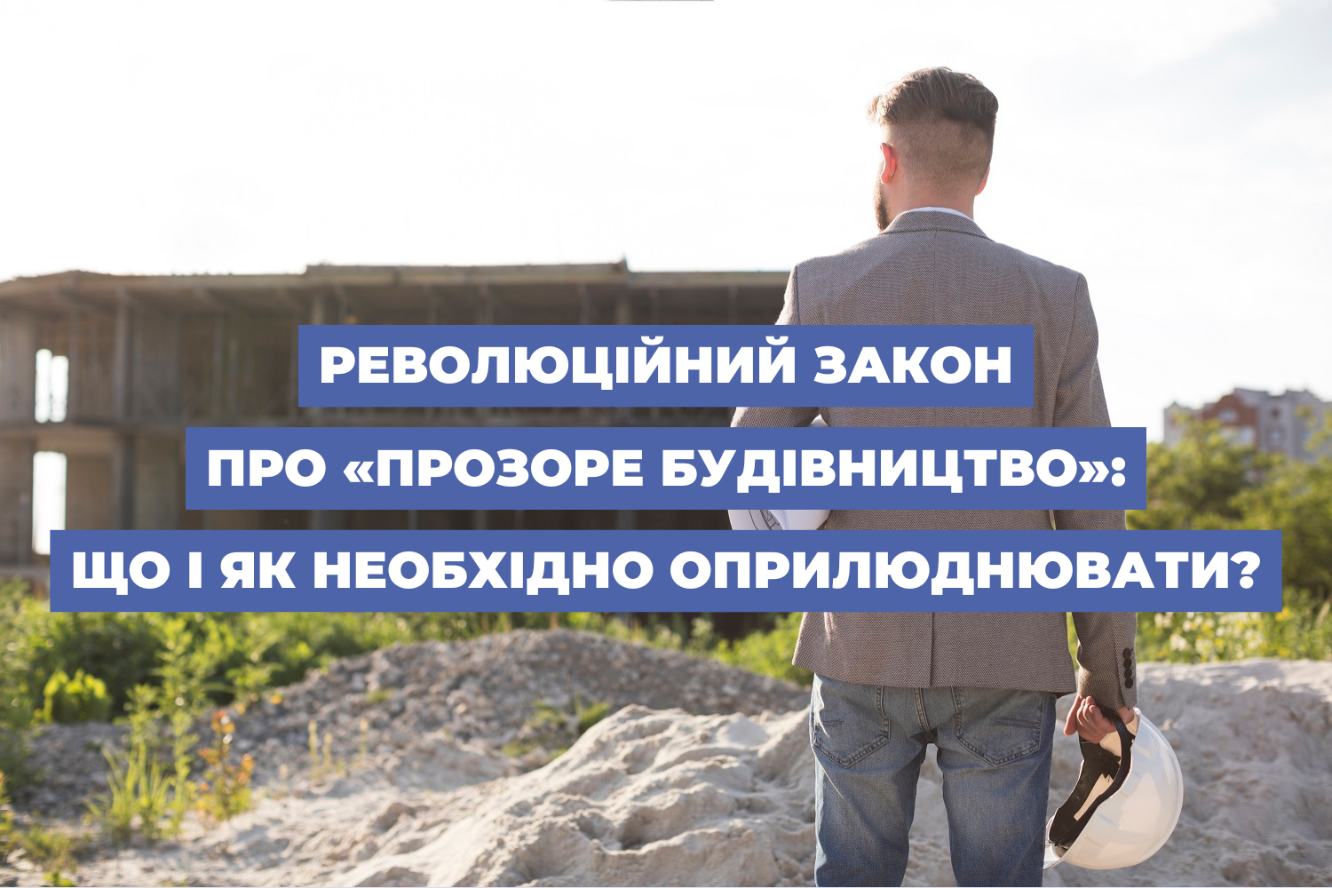 Революційний закон про «прозоре будівництво»: що і як необхідно оприлюднювати?