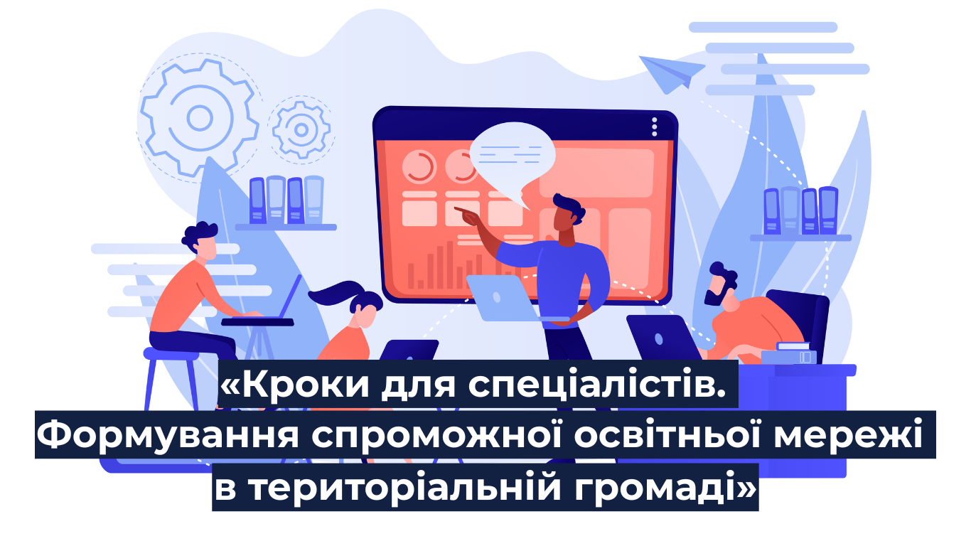 U-LEAD запрошує до участі у Навчальній програмі «Кроки для спеціалістів. Формування спроможної освітньої мережі в територіальній громаді»